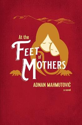 At the Feet of Mothers - Adnan Mahmutovic - cover