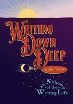 Writing Down Deep: an Alchemy of the Writing Life
