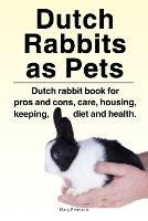 Dutch Rabbits. Dutch Rabbits as Pets. Dutch rabbit book for pros and cons, care, housing, keeping, diet and health. - Macy Peterson - cover