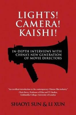 Lights! Camera! Kaishi!: In-depth Interviews with China's New Generation of Movie Directors - Shaoyi Sun,Xun Li - cover
