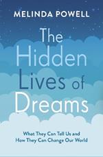 The Hidden Lives of Dreams: What They Can Tell Us and How They Can Change Our World