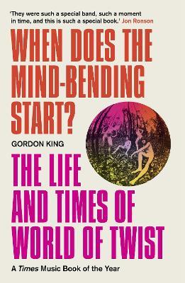 When Does the Mind-Bending Start?: The Life and Times of World of Twist - Gordon King - cover