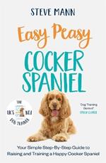 Easy Peasy Cocker Spaniel: Your simple step-by-step guide to raising and training a happy Cocker Spaniel