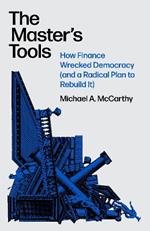 The Master's Tools: How Finance Wrecked Democracy (And a Radical Plan to Rebuild It)