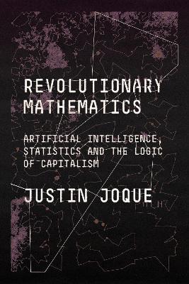 Revolutionary Mathematics: Artificial Intelligence, Statistics and the Logic of Capitalism - Justin Joque - cover