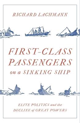 First-Class Passengers on a Sinking Ship: Elite Politics and the Decline of Great Powers - Richard Lachmann - cover