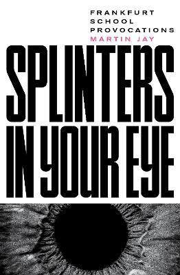 Splinters in Your Eye: Frankfurt School Provocations - Martin Jay - cover