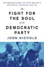 The Fight for the Soul of the Democratic Party: The Enduring Legacy of Henry Wallace's Anti-Fascist, Anti-Racist Politics