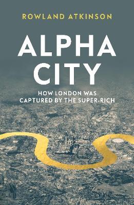 Alpha City: How London Was Captured by the Super-Rich - Rowland Atkinson - cover