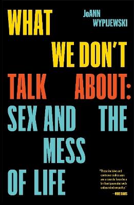 What We Don't Talk About: Sex and the Mess of Life - JoAnn Wypijewski - cover