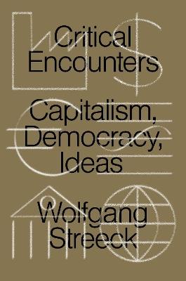 Critical Encounters: Capitalism, Democracy, Ideas - Wolfgang Streeck - cover