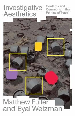 Investigative Aesthetics: Conflicts and Commons in the Politics of Truth - Matthew Fuller,Eyal Weizman - cover