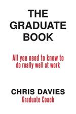 The Graduate Book: All you need to know to do really well at work