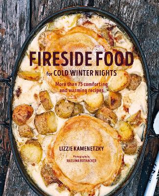 Fireside Food for Cold Winter Nights: More Than 75 Comforting and Warming Recipes - Lizzie Kamenetzky - cover