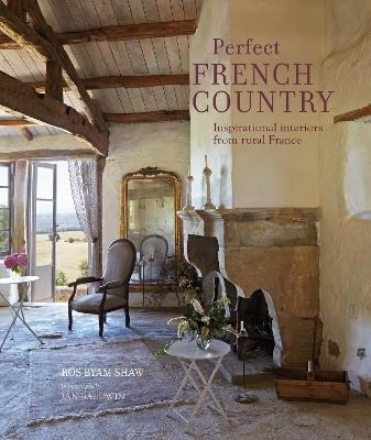 Perfect French Country: Inspirational Interiors from Rural France - Ros Byam Shaw - cover