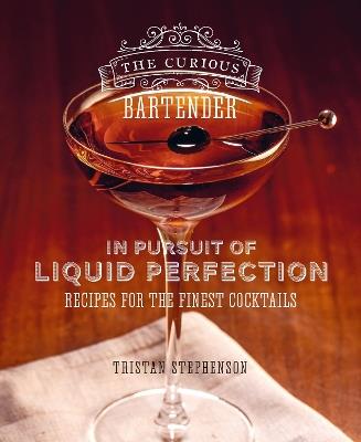 The Curious Bartender: In Pursuit of Liquid Perfection: Recipes for the Finest Cocktails - Tristan Stephenson - cover