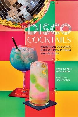Disco Cocktails: More Than 50 Classic & Kitsch Drinks from the 70s & 80s - David T. Smith,Keli Rivers - cover