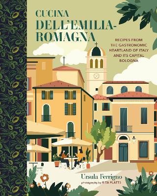 Cucina dell'Emilia-Romagna: Recipes from the Gastronomic Heartland of Italy and its Capital Bologna - Ursula Ferrigno - cover