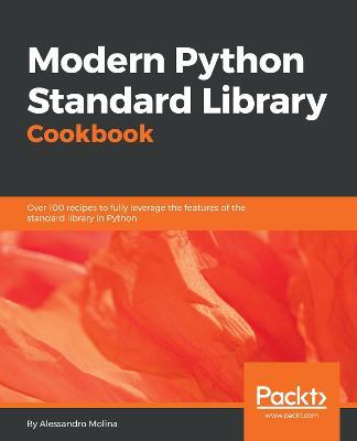 Modern Python Standard Library Cookbook: Over 100 recipes to fully leverage the features of the standard library in Python - Alessandro Molina - cover
