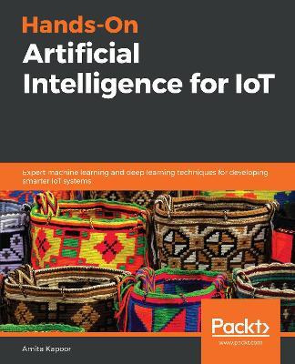 Hands-On Artificial Intelligence for IoT: Expert machine learning and deep learning techniques for developing smarter IoT systems - Amita Kapoor - cover