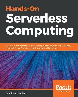 Hands-On Serverless Computing: Build, run and orchestrate serverless applications using AWS Lambda, Microsoft Azure Functions, and Google Cloud Functions - Kuldeep Chowhan - cover