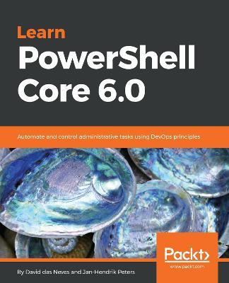 Learn PowerShell Core 6.0: Automate and control administrative tasks using DevOps principles - David das Neves,Jan-Hendrik Peters - cover