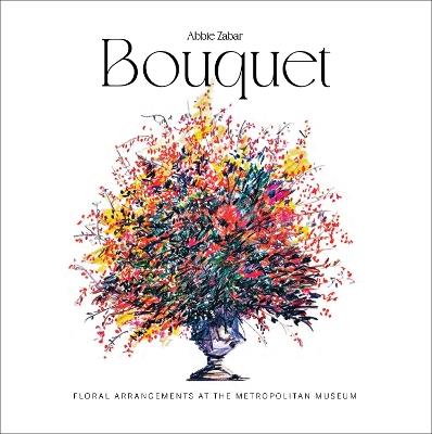 Bouquet: Floral Arrangements at the Metropolitan Museum - Abbie Zabar - cover