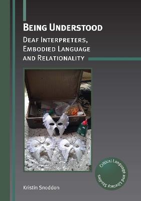 Being Understood: Deaf Interpreters, Embodied Language and Relationality - Kristin Snoddon - cover