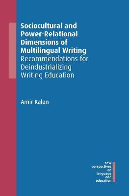 Sociocultural and Power-Relational Dimensions of Multilingual Writing: Recommendations for Deindustrializing Writing Education - Amir Kalan - cover