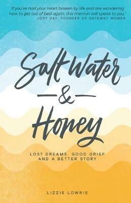 Salt Water and Honey: Lost Dreams. Good Grief. And a Better Story - Lizzie Lowrie - cover