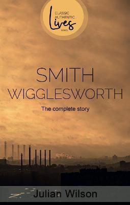 Smith Wigglesworth: The Complete Story - Julian Wilson - cover