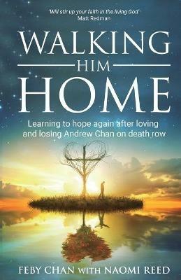 Walking Him Home: Learning to Hope Again After Loving and Losing Andrew Chan on Death Row - Naomi Reed,Feby Chan - cover