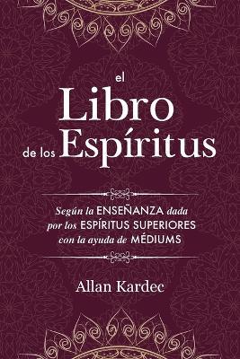 El Libro de los Espiritus: contiene los principios de la doctrina espiritista sobre la inmortalidad del alma, la naturaleza de los espiritus y sus relaciones con los hombres, las leys morales - con un indice alfabetico - Allan Kardec - cover