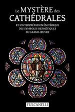 Le Mystere des cathedrales et l'interpretation esoterique des symboles hermetiques du Grand-OEuvre: ouvrage illustre des planches de Julien Champagne suivi de La croix cyclique d'Hendaye