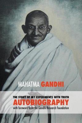 The Story of My Experiments with Truth - Mahatma Gandhi's Unabridged Autobiography: Foreword by the Gandhi Research Foundation - Gandhi Mahatma Mohandas K - cover