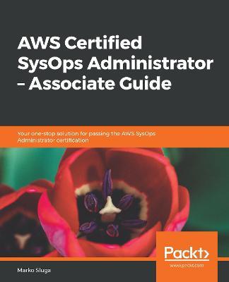 AWS Certified SysOps Administrator - Associate Guide: Your one-stop solution for passing the AWS SysOps Administrator certification - Marko Sluga - cover