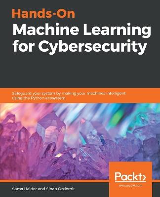 Hands-On Machine Learning for Cybersecurity: Safeguard your system by making your machines intelligent using the Python ecosystem - Soma Halder,Sinan Ozdemir - cover