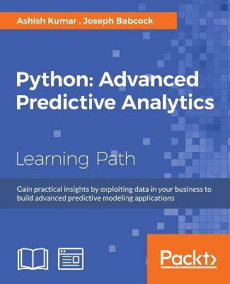 Python: Advanced Predictive Analytics: Gain practical insights by exploiting data in your business to build advanced predictive modeling applications - Joseph Babcock,Ashish Kumar - cover
