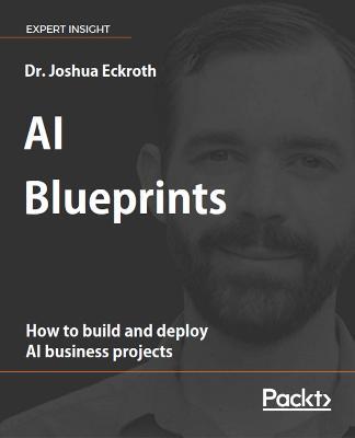 AI Blueprints: How to build and deploy AI business projects - Dr. Joshua Eckroth - cover