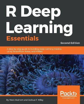 R Deep Learning Essentials: A step-by-step guide to building deep learning models using TensorFlow, Keras, and MXNet, 2nd Edition - Mark Hodnett,Joshua F. Wiley - cover