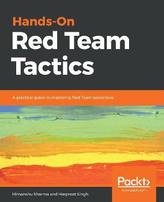 Hands-On Red Team Tactics: A practical guide to mastering Red Team operations - Himanshu Sharma,Harpreet Singh - cover