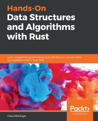 Hands-On Data Structures and Algorithms with Rust: Learn programming techniques to build effective, maintainable, and readable code in Rust 2018 - Claus Matzinger - cover