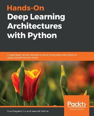 Hands-On Deep Learning Architectures with Python: Create deep neural networks to solve computational problems using TensorFlow and Keras - Yuxi (Hayden) Liu,Saransh Mehta - cover