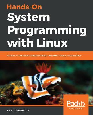 Hands-On System Programming with Linux: Explore Linux system programming interfaces, theory, and practice - Kaiwan N Billimoria - cover