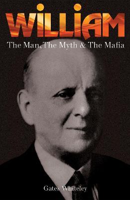William: The Man, The Myth & The Mafia - Gates Whiteley - cover