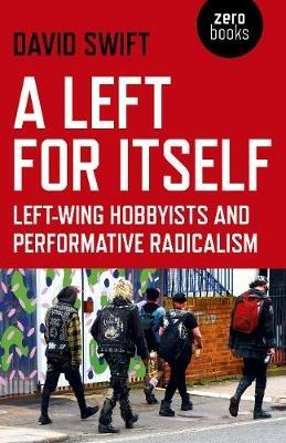 Left for Itself, A: Left-wing Hobbyists and Performative Radicalism - David Swift - cover