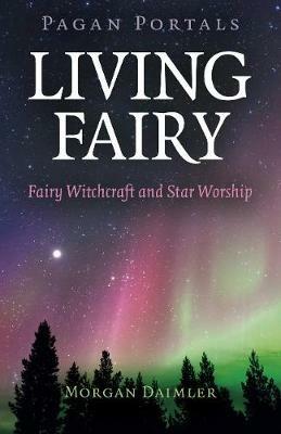 Pagan Portals - Living Fairy: Fairy Witchcraft and Star Worship - Morgan Daimler - cover