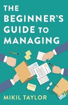 Beginner`s Guide to Managing, The - A Guide to the Toughest Journey You`ll Ever Take - Mikil Taylor - cover