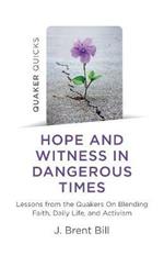 Quaker Quicks - Hope and Witness in Dangerous Times: Lessons from the Quakers On Blending Faith, Daily Life, and Activism