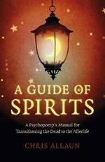 Guide of Spirits, A - A Psychopomp`s Manual for Transitioning the Dead to the Afterlife